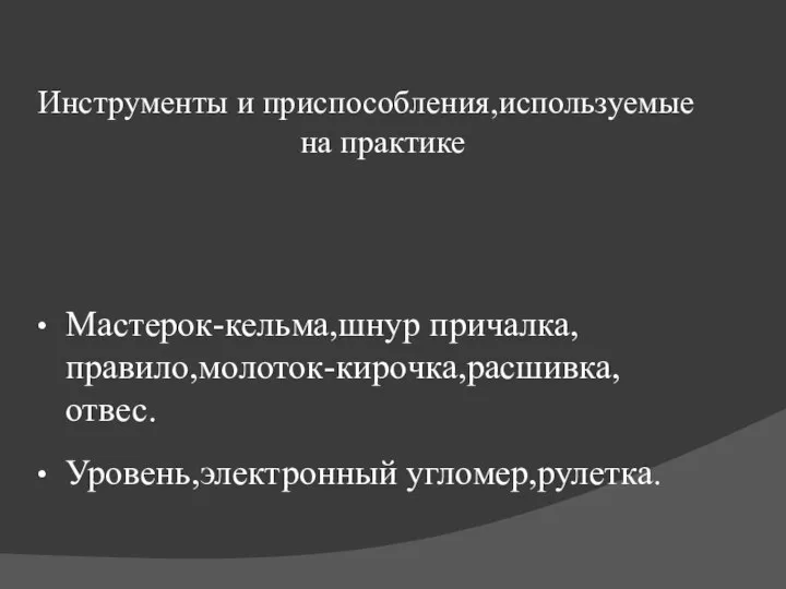 Инструменты и приспособления,используемые на практике Мастерок-кельма,шнур причалка,правило,молоток-кирочка,расшивка,отвес. Уровень,электронный угломер,рулетка.