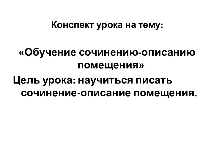 Конспект урока на тему: «Обучение сочинению-описанию помещения» Цель урока: научиться писать сочинение-описание помещения.