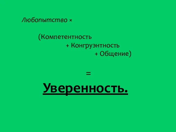 Любопытство × (Компетентность + Конгруэнтность + Общение) = Уверенность.