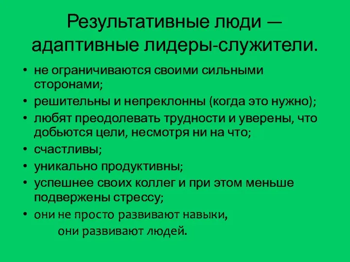 Результативные люди — адаптивные лидеры-служители. не ограничиваются своими сильными сторонами; решительны