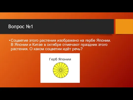 Вопрос №1 Соцветие этого растения изображено на гербе Японии. В Японии