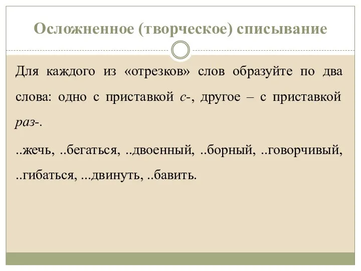 Осложненное (творческое) списывание Для каждого из «отрезков» слов образуйте по два