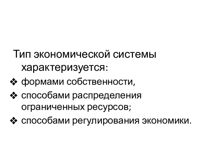 Тип экономической системы характеризуется: формами собственности, способами распределения ограниченных ресурсов; способами регулирования экономики.