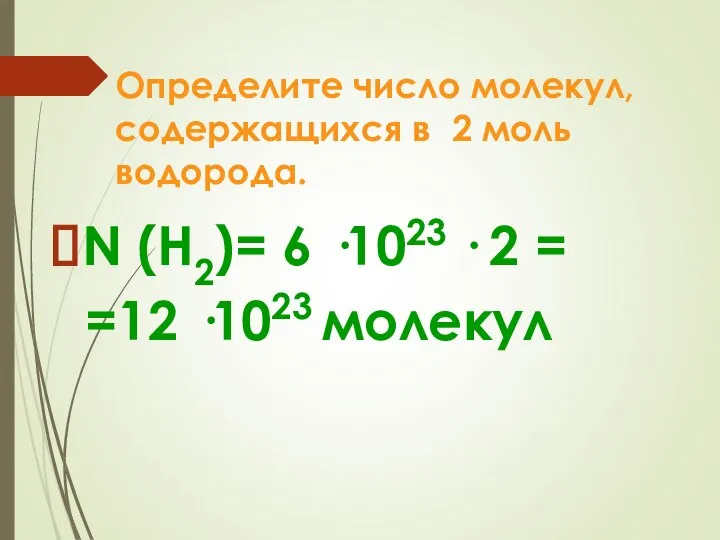 Определите число молекул, содержащихся в 2 моль водорода. N (H2)= 6