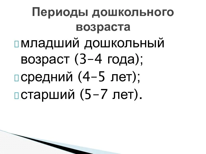 младший дошкольный возраст (3–4 года); средний (4–5 лет); старший (5–7 лет). Периоды дошкольного возраста