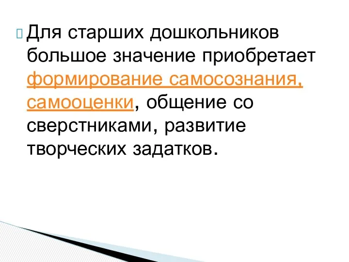 Для старших дошкольников большое значение приобретает формирование самосознания, самооценки, общение со сверстниками, развитие творческих задатков.