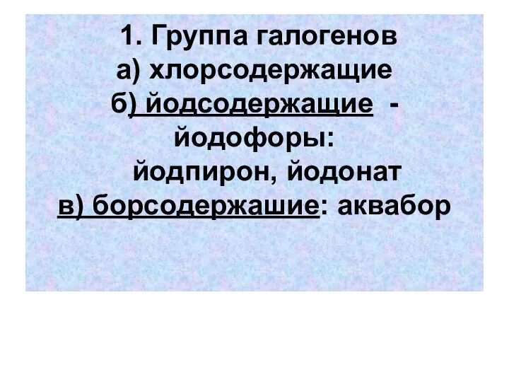 1. Группа галогенов а) хлорсодержащие б) йодсодержащие - йодофоры: йодпирон, йодонат в) борсодержашие: аквабор