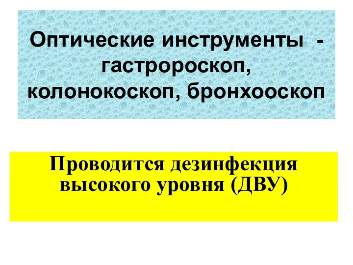 Оптические инструменты -гастророскоп, колонокоскоп, бронхооскоп Проводится дезинфекция высокого уровня (ДВУ)