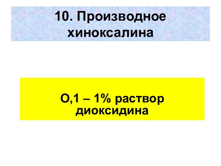 10. Производное хиноксалина О,1 – 1% раствор диоксидина