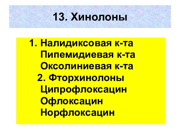 13. Хинолоны 1. Налидиксовая к-та Пипемидиевая к-та Оксолиниевая к-та 2. Фторхинолоны Ципрофлоксацин Офлоксацин Норфлоксацин