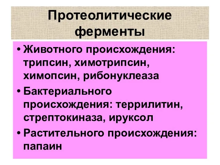 Протеолитические ферменты Животного происхождения: трипсин, химотрипсин, химопсин, рибонуклеаза Бактериального происхождения: террилитин, стрептокиназа, ируксол Растительного происхождения: папаин