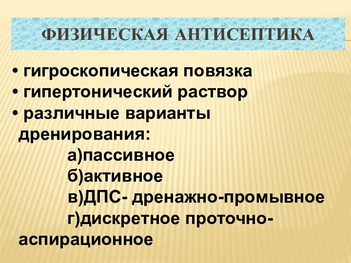 ФИЗИЧЕСКАЯ АНТИСЕПТИКА гигроскопическая повязка гипертонический раствор различные варианты дренирования: а)пассивное б)активное в)ДПС- дренажно-промывное г)дискретное проточно-аспирационное