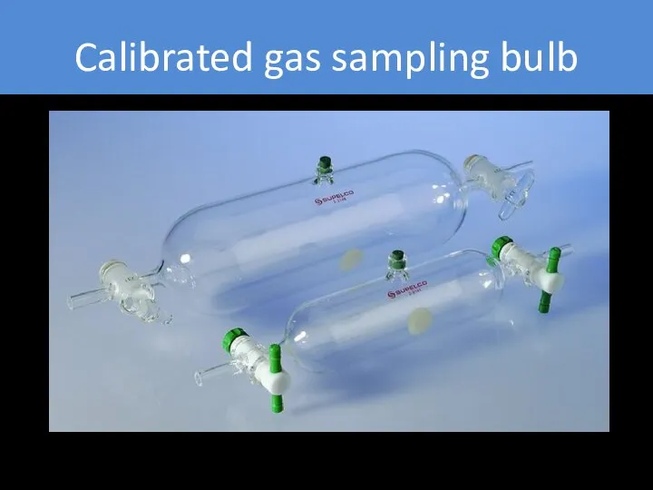 Calibrated gas sampling bulb To prepare gas standard, inject small amount (