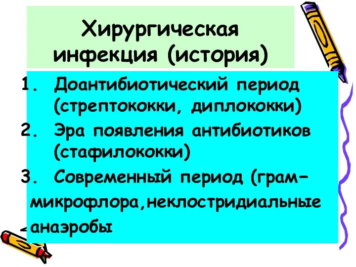 Хирургическая инфекция (история) Доантибиотический период (стрептококки, диплококки) Эра появления антибиотиков (стафилококки) Современный период (грам− микрофлора,неклостридиальные анаэробы