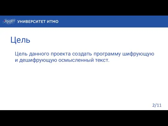 Цель Цель данного проекта создать программу шифрующую и дешифрующую осмысленный текст. /11