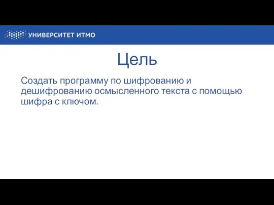 Цель Создать программу по шифрованию и дешифрованию осмысленного текста с помощью шифра с ключом.