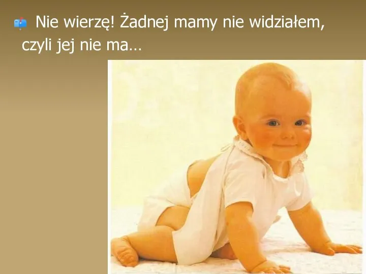 Nie wierzę! Żadnej mamy nie widziałem, czyli jej nie ma…