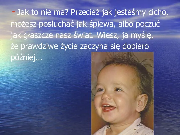 Jak to nie ma? Przecież jak jesteśmy cicho, możesz posłuchać jak