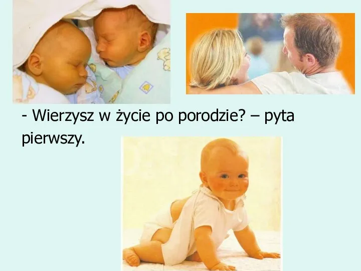 - Wierzysz w życie po porodzie? – pyta pierwszy.