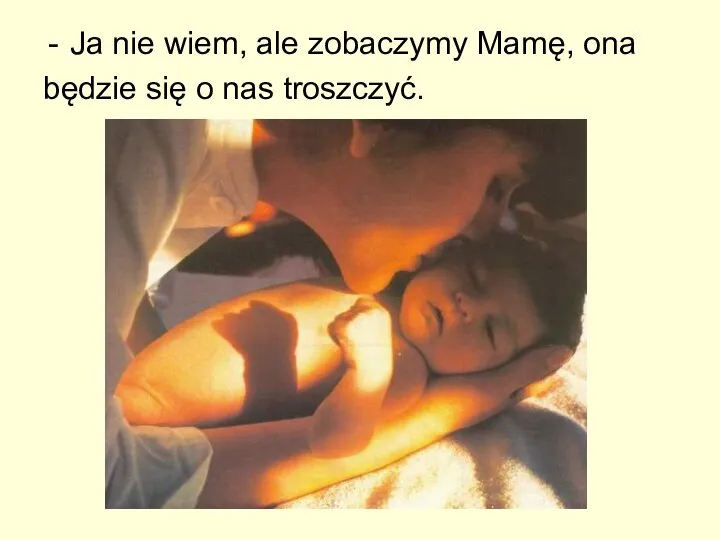 Ja nie wiem, ale zobaczymy Mamę, ona będzie się o nas troszczyć.