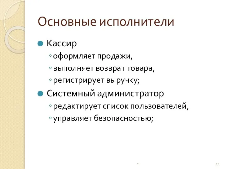 Основные исполнители Кассир оформляет продажи, выполняет возврат товара, регистрирует выручку; Системный