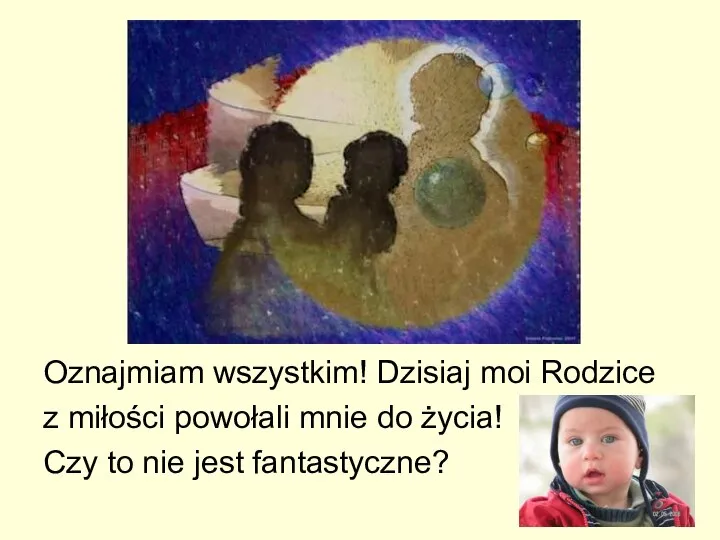 Oznajmiam wszystkim! Dzisiaj moi Rodzice z miłości powołali mnie do życia! Czy to nie jest fantastyczne?