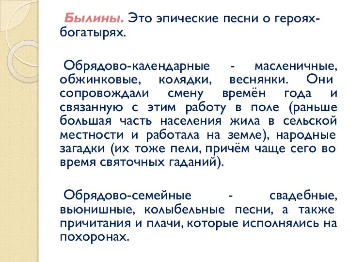 Былины. Это эпические песни о героях-богатырях. Обрядово-календарные - масленичные, обжинковые, колядки,