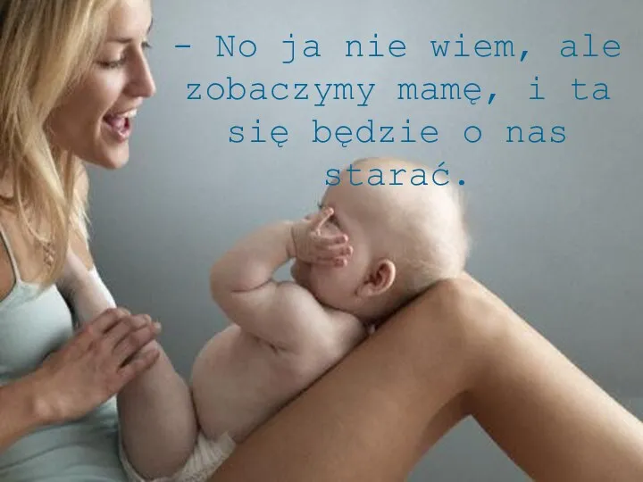 - No ja nie wiem, ale zobaczymy mamę, i ta się będzie o nas starać.