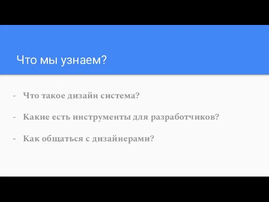 Что мы узнаем? Что такое дизайн система? Какие есть инструменты для разработчиков? Как общаться с дизайнерами?