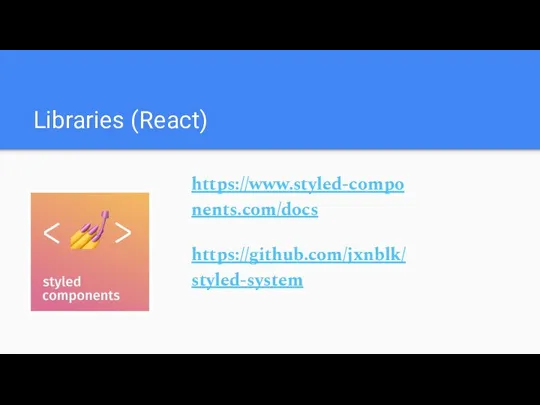 Libraries (React) https://www.styled-components.com/docs https://github.com/jxnblk/styled-system