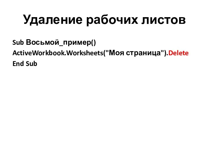 Удаление рабочих листов Sub Восьмой_пример() ActiveWorkbook.Worksheets("Моя страница").Delete End Sub