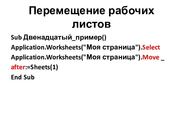 Перемещение рабочих листов Sub Двенадцатый_пример() Application.Worksheets("Моя страница").Select Application.Worksheets("Моя страница").Move _ after:=Sheets(1) End Sub