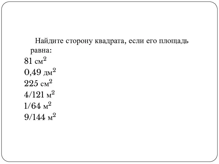 Найдите сторону квадрата, если его площадь равна: 81 см2 0,49 дм2