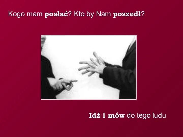 Idź i mów do tego ludu Kogo mam posłać? Kto by Nam poszedł?