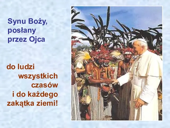 do ludzi wszystkich czasów i do każdego zakątka ziemi! Synu Boży, posłany przez Ojca