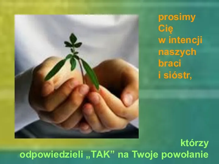 którzy odpowiedzieli „TAK” na Twoje powołanie prosimy Cię w intencji naszych braci i sióstr,