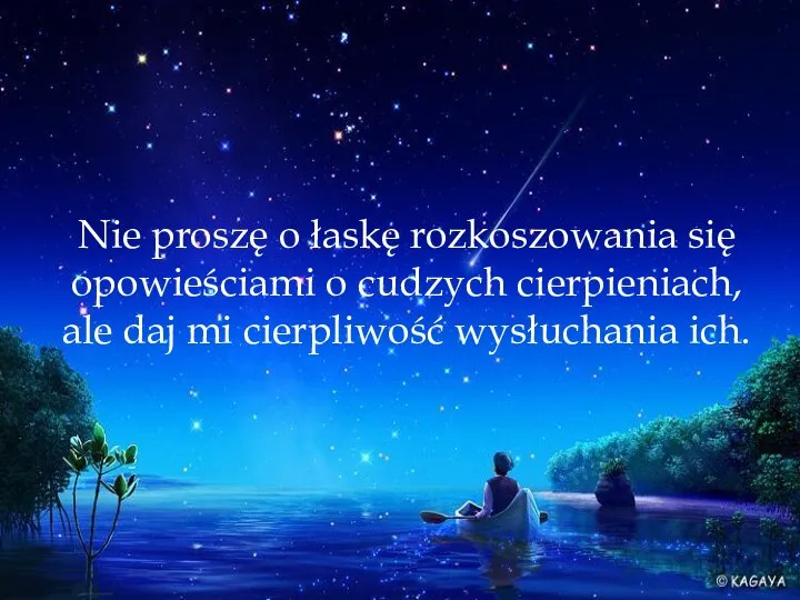 Nie proszę o łaskę rozkoszowania się opowieściami o cudzych cierpieniach, ale daj mi cierpliwość wysłuchania ich.