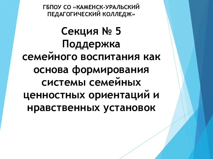 ГБПОУ СО «КАМЕНСК-УРАЛЬСКИЙ ПЕДАГОГИЧЕСКИЙ КОЛЛЕДЖ» Секция № 5 Поддержка семейного воспитания