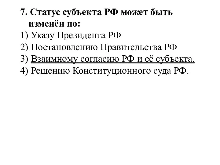 7. Статус субъекта РФ может быть изменён по: 1) Указу Президента