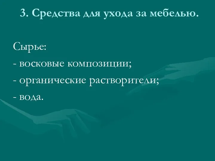 3. Средства для ухода за мебелью. Сырье: - восковые композиции; - органические растворители; - вода.