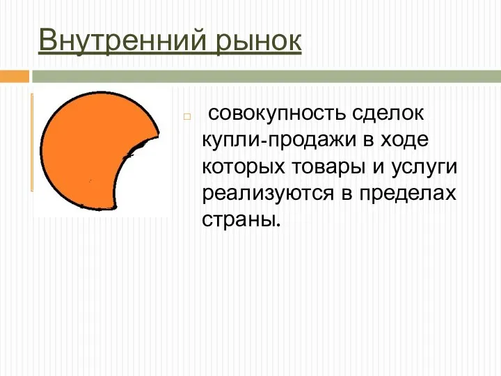 Внутренний рынок совокупность сделок купли-продажи в ходе которых товары и услуги реализуются в пределах страны.