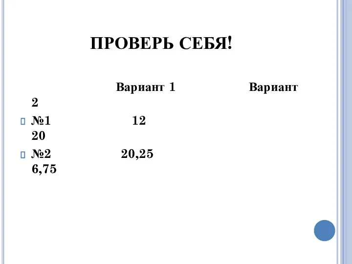 ПРОВЕРЬ СЕБЯ! Вариант 1 Вариант 2 №1 12 20 №2 20,25 6,75