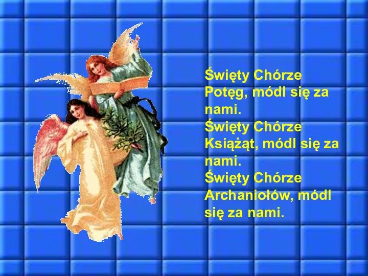 Święty Chórze Potęg, módl się za nami. Święty Chórze Książąt, módl