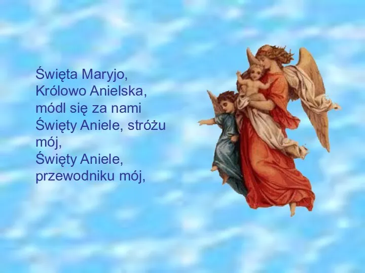 Święta Maryjo, Królowo Anielska, módl się za nami Święty Aniele, stróżu mój, Święty Aniele, przewodniku mój,