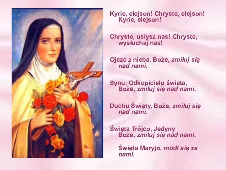 Kyrie, elejson! Chryste, elejson! Kyrie, elejson! Chryste, usłysz nas! Chryste, wysłuchaj