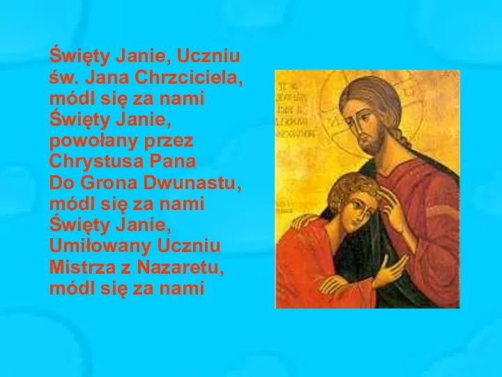 Święty Janie, Uczniu św. Jana Chrzciciela, módl się za nami Święty