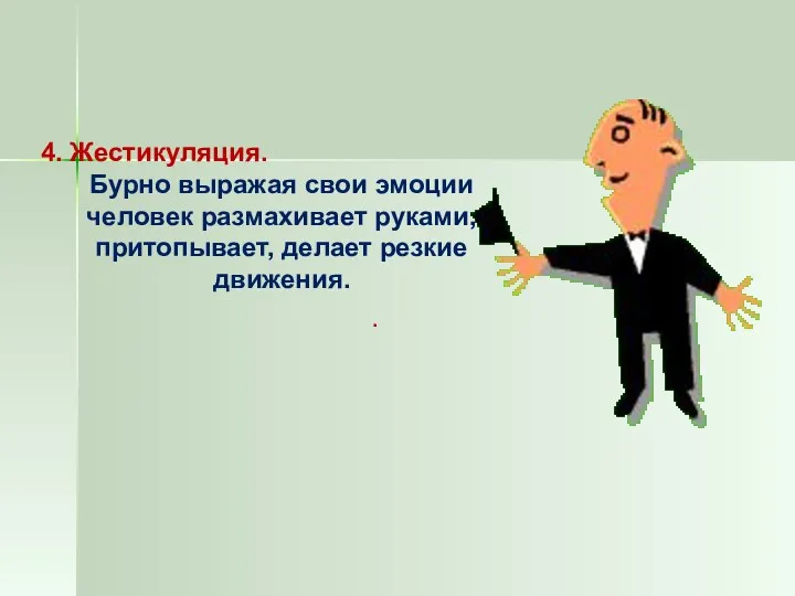 4. Жестикуляция. Бурно выражая свои эмоции человек размахивает руками, притопывает, делает резкие движения. .