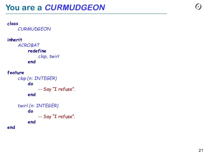 You are a CURMUDGEON class CURMUDGEON inherit ACROBAT redefine clap, twirl