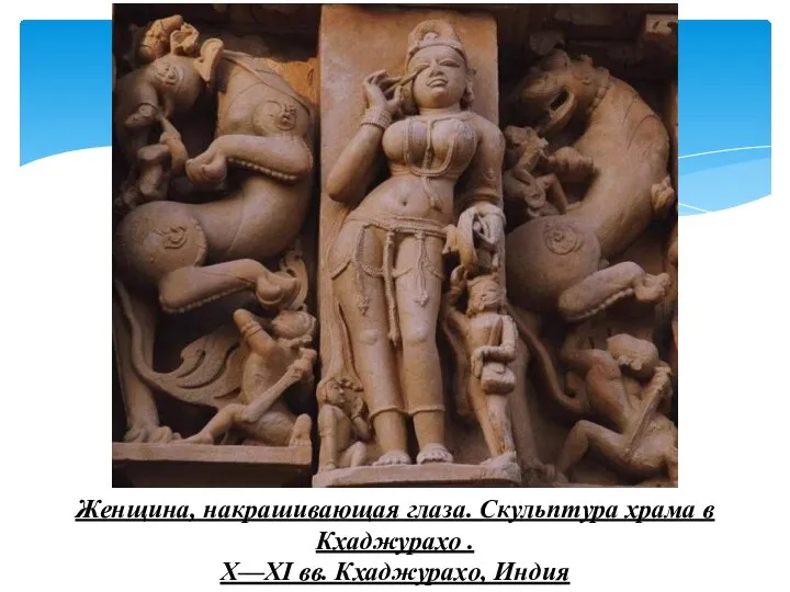 Женщина, накрашивающая глаза. Скульптура храма в Кхаджурахо . X—XI вв. Кхаджурахо, Индия
