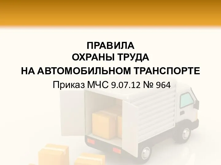 ПРАВИЛА ОХРАНЫ ТРУДА НА АВТОМОБИЛЬНОМ ТРАНСПОРТЕ Приказ МЧС 9.07.12 № 964